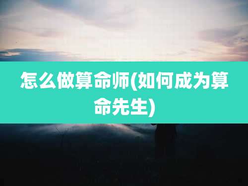 怎么做算命师(如何成为算命先生)