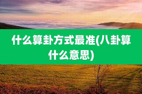 什么算卦方式最准(八卦算什么意思)