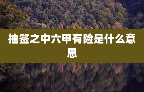 抽签之中六甲有险是什么意思