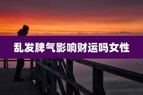 乱发脾气影响财运吗女性