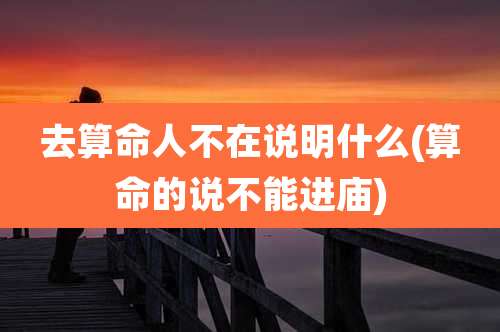 去算命人不在说明什么(算命的说不能进庙)