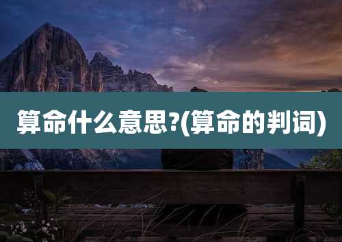 算命什么意思?(算命的判词)