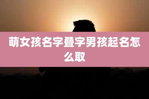萌女孩名字叠字男孩起名怎么取