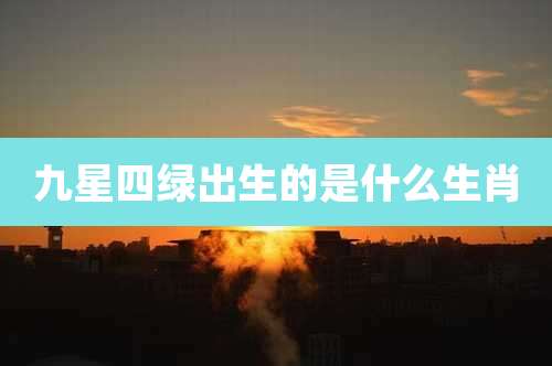 九星四绿出生的是什么生肖
