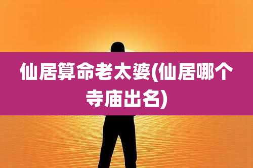 仙居算命老太婆(仙居哪个寺庙出名)