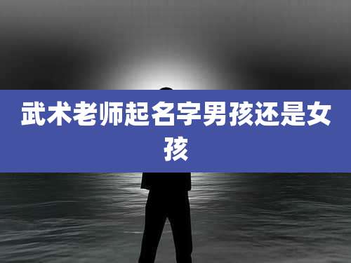 武术老师起名字男孩还是女孩