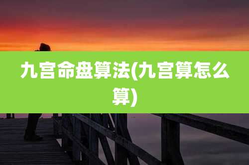 九宫命盘算法(九宫算怎么算)