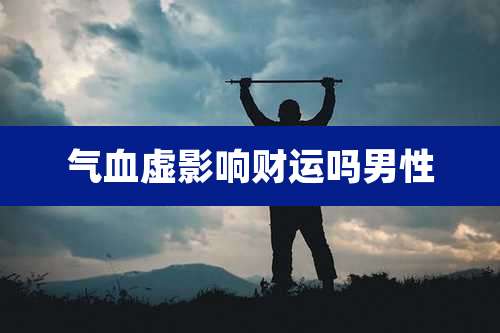气血虚影响财运吗男性