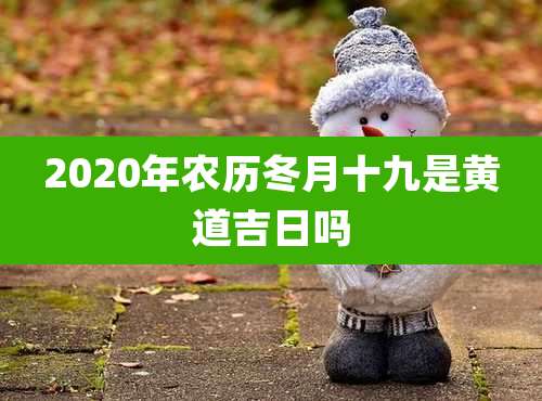 2020年农历冬月十九是黄道吉日吗
