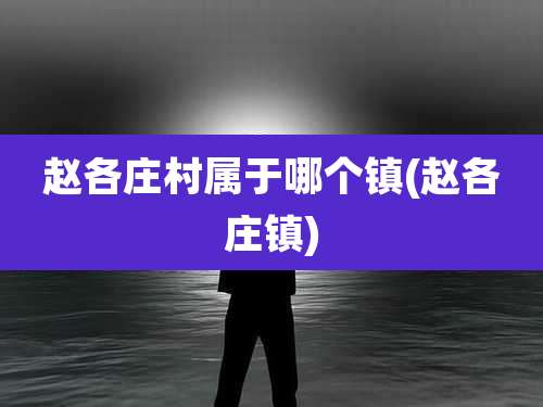 赵各庄村属于哪个镇(赵各庄镇)