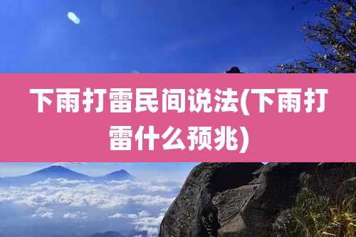 下雨打雷民间说法(下雨打雷什么预兆)