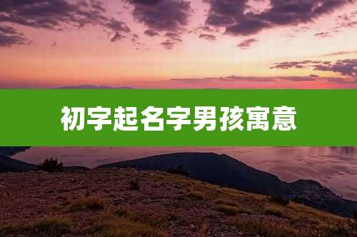 初字起名字男孩寓意
