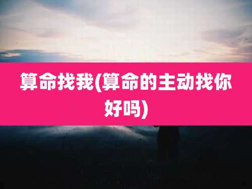 算命找我(算命的主动找你好吗)