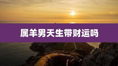 属羊男天生带财运吗