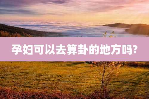 孕妇可以去算卦的地方吗?