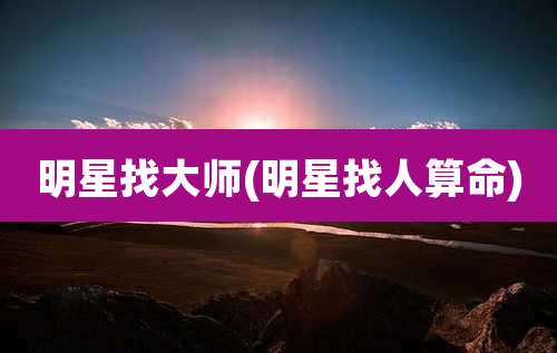 明星找大师(明星找人算命)