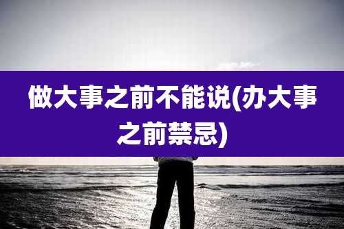 做大事之前不能说(办大事之前禁忌)
