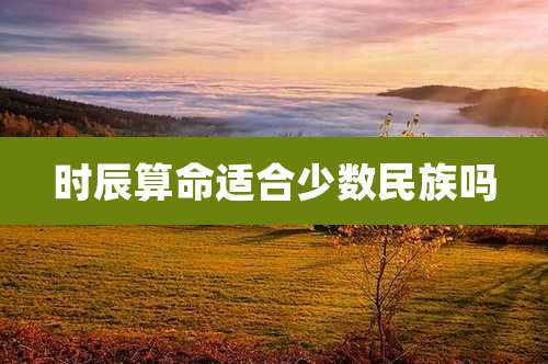 时辰算命适合少数民族吗