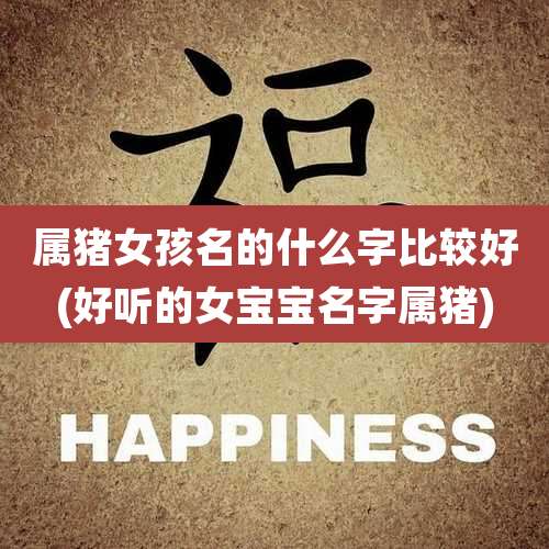 属猪女孩名的什么字比较好(好听的女宝宝名字属猪)