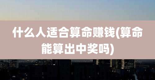 什么人适合算命赚钱(算命能算出中奖吗)
