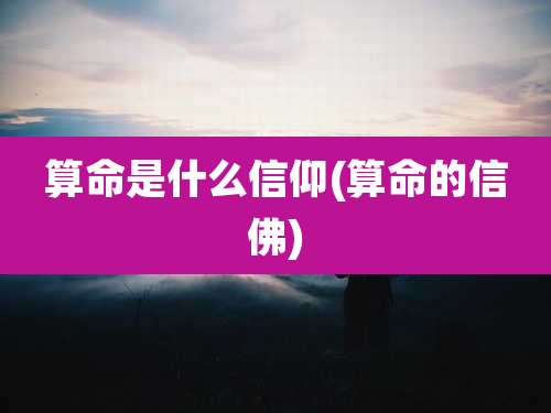 算命是什么信仰(算命的信佛)