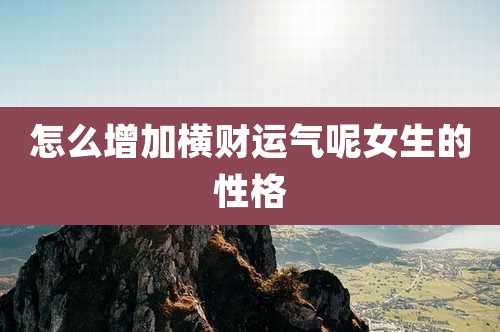 怎么增加横财运气呢女生的性格