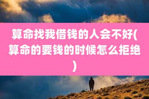 算命找我借钱的人会不好(算命的要钱的时候怎么拒绝)