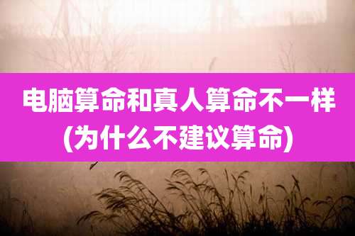 电脑算命和真人算命不一样(为什么不建议算命)