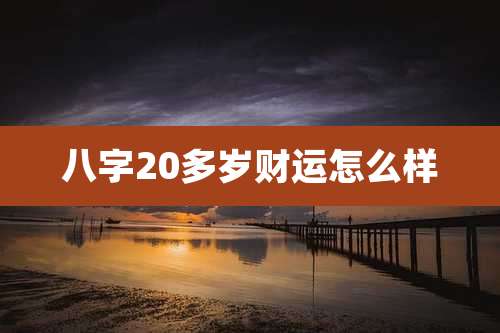 八字20多岁财运怎么样