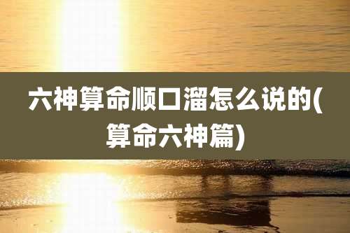 六神算命顺口溜怎么说的(算命六神篇)