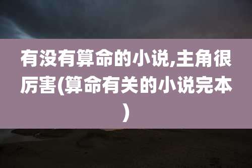 有没有算命的小说,主角很厉害(算命有关的小说完本)