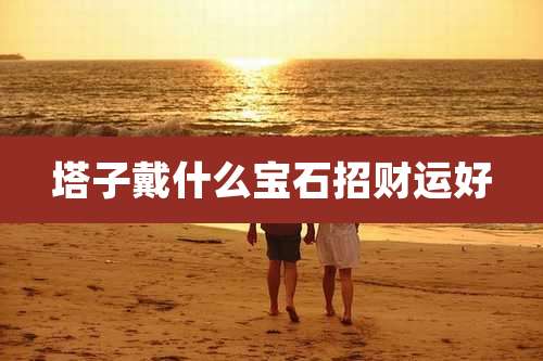 塔子戴什么宝石招财运好