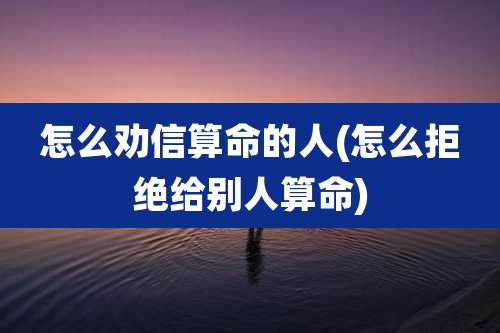怎么劝信算命的人(怎么拒绝给别人算命)