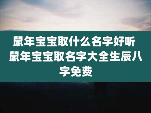 鼠年宝宝取什么名字好听 鼠年宝宝取名字大全生辰八字免费