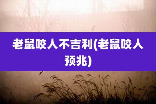 老鼠咬人不吉利(老鼠咬人预兆)