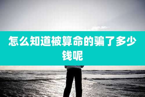 怎么知道被算命的骗了多少钱呢