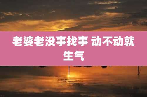 老婆老没事找事 动不动就生气