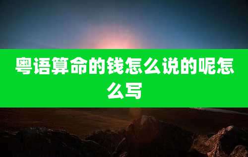 粤语算命的钱怎么说的呢怎么写