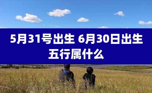 5月31号出生 6月30日出生五行属什么