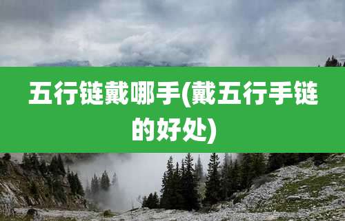 五行链戴哪手(戴五行手链的好处)