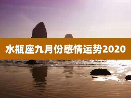 水瓶座九月份感情运势2020
