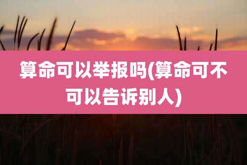 算命可以举报吗(算命可不可以告诉别人)