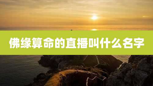 佛缘算命的直播叫什么名字