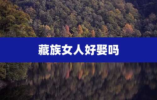 藏族女人好娶吗