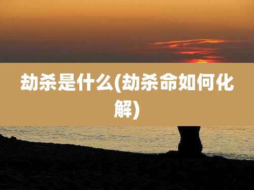 劫杀是什么(劫杀命如何化解)