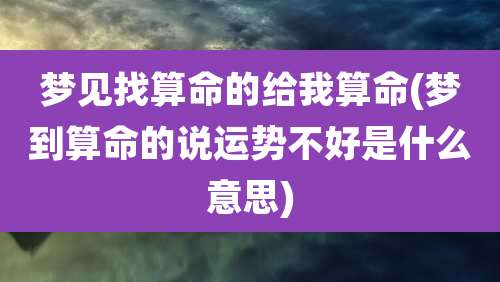 梦见找算命的给我算命(梦到算命的说运势不好是什么意思)
