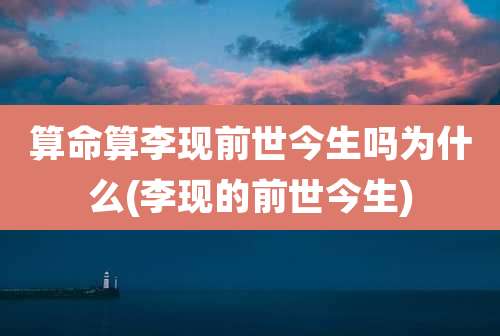 算命算李现前世今生吗为什么(李现的前世今生)