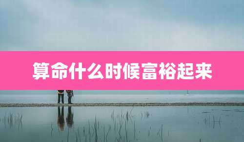 算命什么时候富裕起来