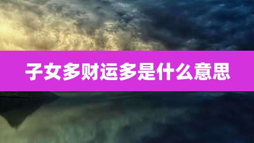 子女多财运多是什么意思