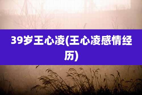 39岁王心凌(王心凌感情经历)